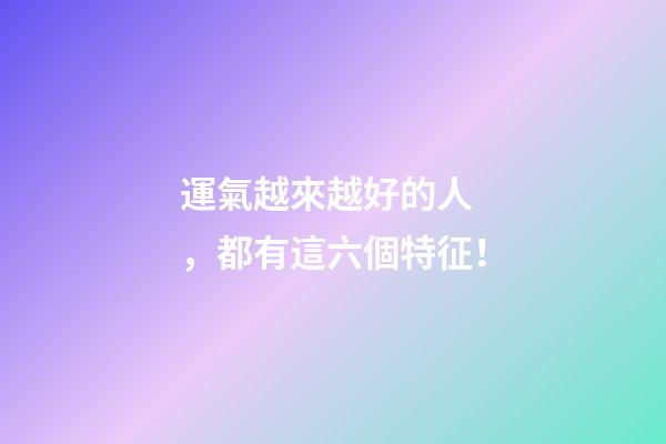 運氣越來越好的人，都有這六個特征！